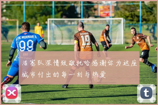 活塞队深情致敬托哈感谢你为这座城市付出的每一刻与热爱