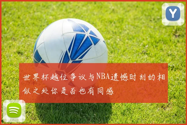 世界杯越位争议与NBA遗憾时刻的相似之处你是否也有同感