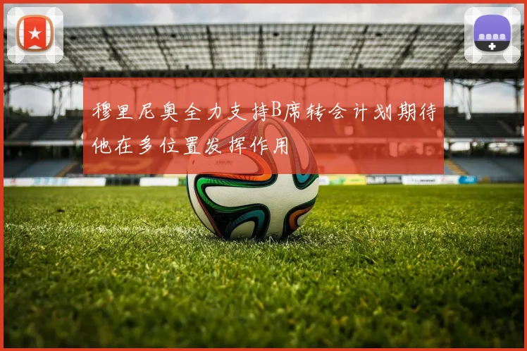 穆里尼奥全力支持B席转会计划期待他在多位置发挥作用