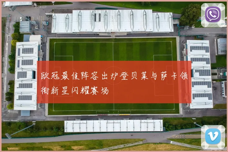 欧冠最佳阵容出炉登贝莱与萨卡领衔新星闪耀赛场