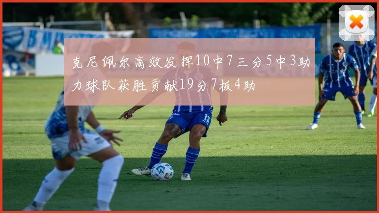 克尼佩尔高效发挥10中7三分5中3助力球队获胜贡献19分7板4助