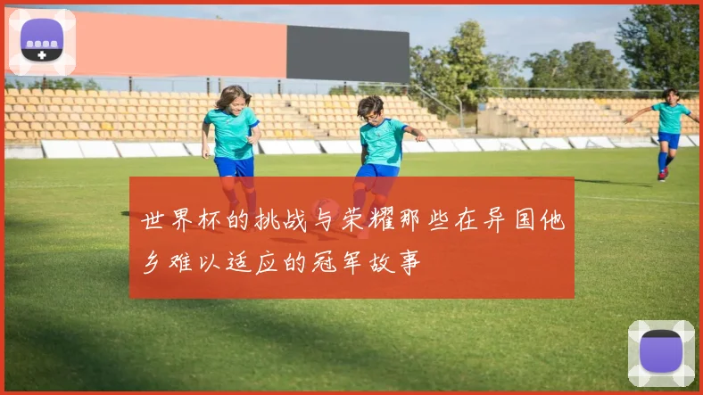 世界杯的挑战与荣耀那些在异国他乡难以适应的冠军故事