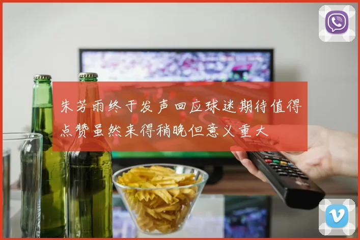 朱芳雨终于发声回应球迷期待值得点赞虽然来得稍晚但意义重大